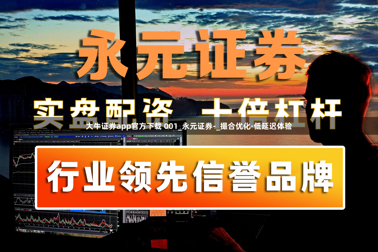 大牛证券app官方下载 001_永元证券-_撮合优化·低延迟体验