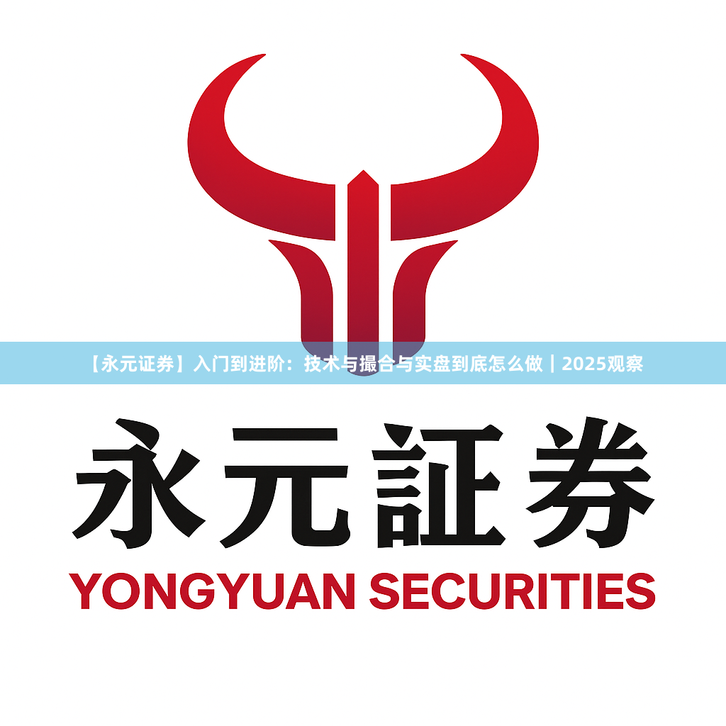 【永元证券】入门到进阶：技术与撮合与实盘到底怎么做｜2025观察