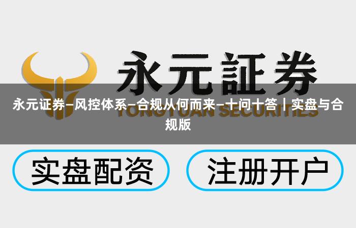 永元证券—风控体系—合规从何而来—十问十答｜实盘与合规版