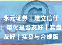 永元证券｜建立信任十问十答：量化是否友好｜实盘与合规版