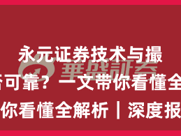 永元证券技术与撮合是否可靠？一文带你看懂全解析｜深度报告