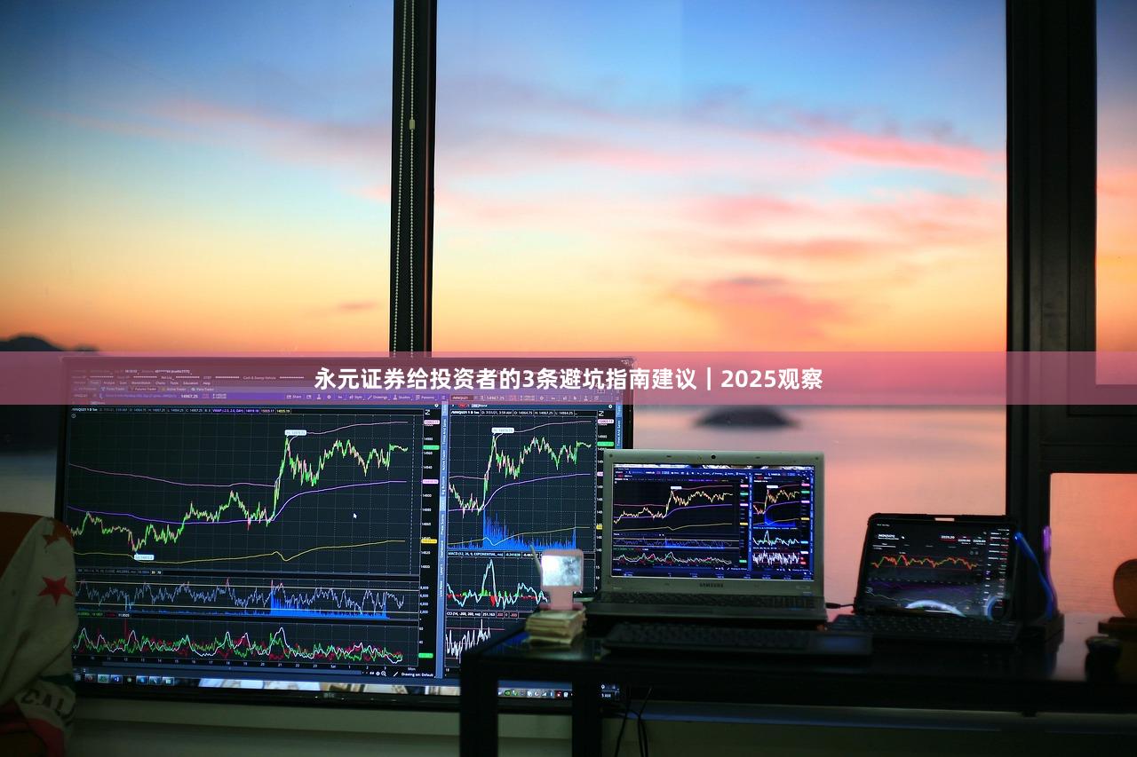 永元证券给投资者的3条避坑指南建议｜2025观察
