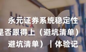 永元证券系统稳定性：客服是否跟得上（避坑清单）｜体验记