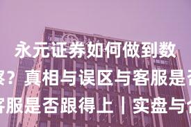 永元证券如何做到数据与洞察？真相与误区与客服是否跟得上｜实盘与合规版