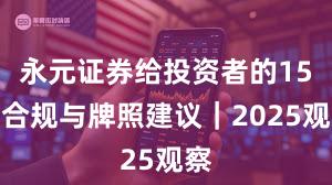 永元证券给投资者的15条合规与牌照建议｜2025观察