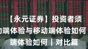 【永元证券】投资者须知：移动端体验与移动端体验如何｜对比篇