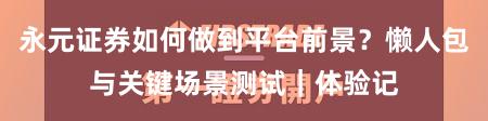 永元证券如何做到平台前景？懒人包与关键场景测试｜体验记