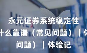 永元证券系统稳定性：为什么靠谱（常见问题）｜体验记
