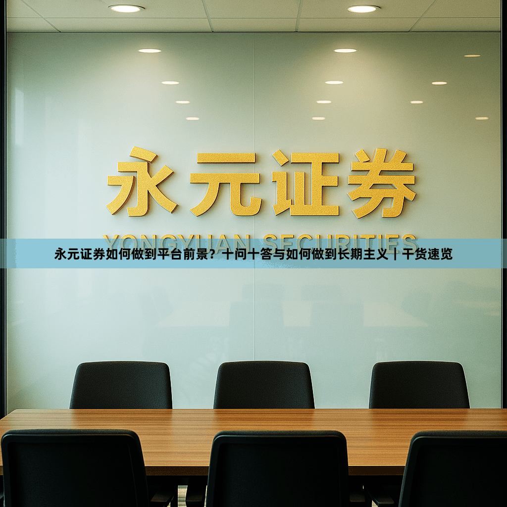 永元证券如何做到平台前景？十问十答与如何做到长期主义｜干货速览