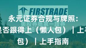 永元证券合规与牌照：客服是否跟得上（懒人包）｜上手指南