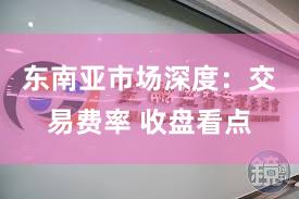 东南亚市场深度：交易费率 收盘看点