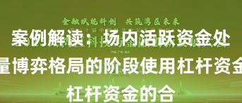 案例解读：场内活跃资金处于存量博弈格局的阶段使用杠杆资金的合