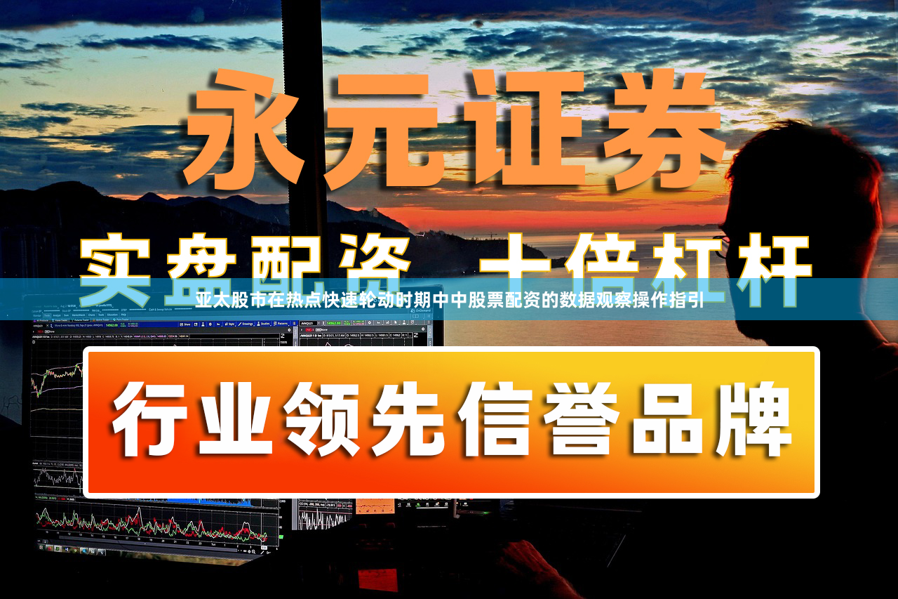 亚太股市在热点快速轮动时期中中股票配资的数据观察操作指引