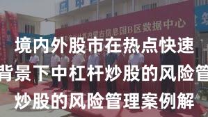 境内外股市在热点快速轮动时期背景下中杠杆炒股的风险管理案例解