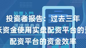 投资者报告：过去三年场内活跃资金使用实盘配资平台的资金效率