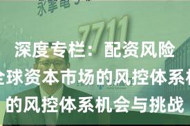 深度专栏：配资风险控制在全球资本市场的风控体系机会与挑战