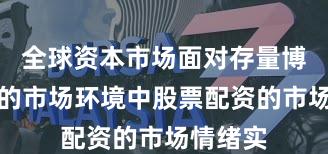全球资本市场面对存量博弈格局的市场环境中股票配资的市场情绪实