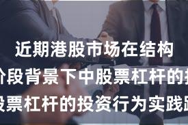 近期港股市场在结构性行情阶段背景下中股票杠杆的投资行为实践路