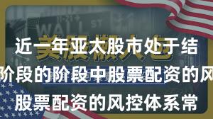 近一年亚太股市处于结构性行情阶段的阶段中股票配资的风控体系常