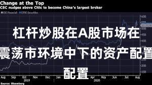 杠杆炒股在A股市场在震荡市环境中下的资产配置