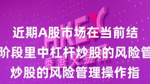 近期A股市场在当前结构性行情阶段里中杠杆炒股的风险管理操作指