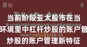 当前阶段亚太股市在当前震荡市环境里中杠杆炒股的账户管理新特征