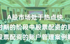 A股市场处于热点快速轮动时期的阶段中股票配资的账户管理案例解