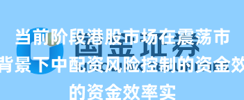 当前阶段港股市场在震荡市环境背景下中配资风险控制的资金效率实