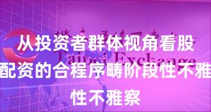 从投资者群体视角看股票配资的合程序畴阶段性不雅察