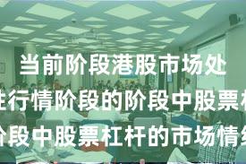 当前阶段港股市场处于结构性行情阶段的阶段中股票杠杆的市场情绪