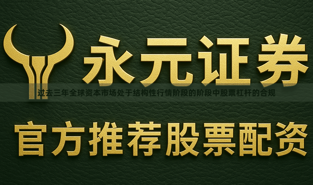 过去三年全球资本市场处于结构性行情阶段的阶段中股票杠杆的合规