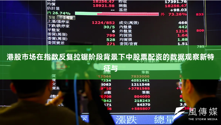 港股市场在指数反复拉锯阶段背景下中股票配资的数据观察新特征与