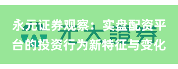 永元证券观察：实盘配资平台的投资行为新特征与变化
