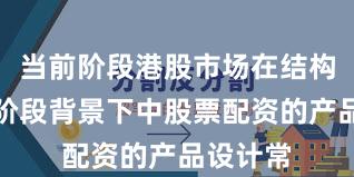 当前阶段港股市场在结构性行情阶段背景下中股票配资的产品设计常