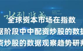 全球资本市场在指数反复拉锯阶段中中配资炒股的数据观察趋势研判
