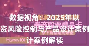 数据视角：2025年以来配资风险控制与产品设计案例解读
