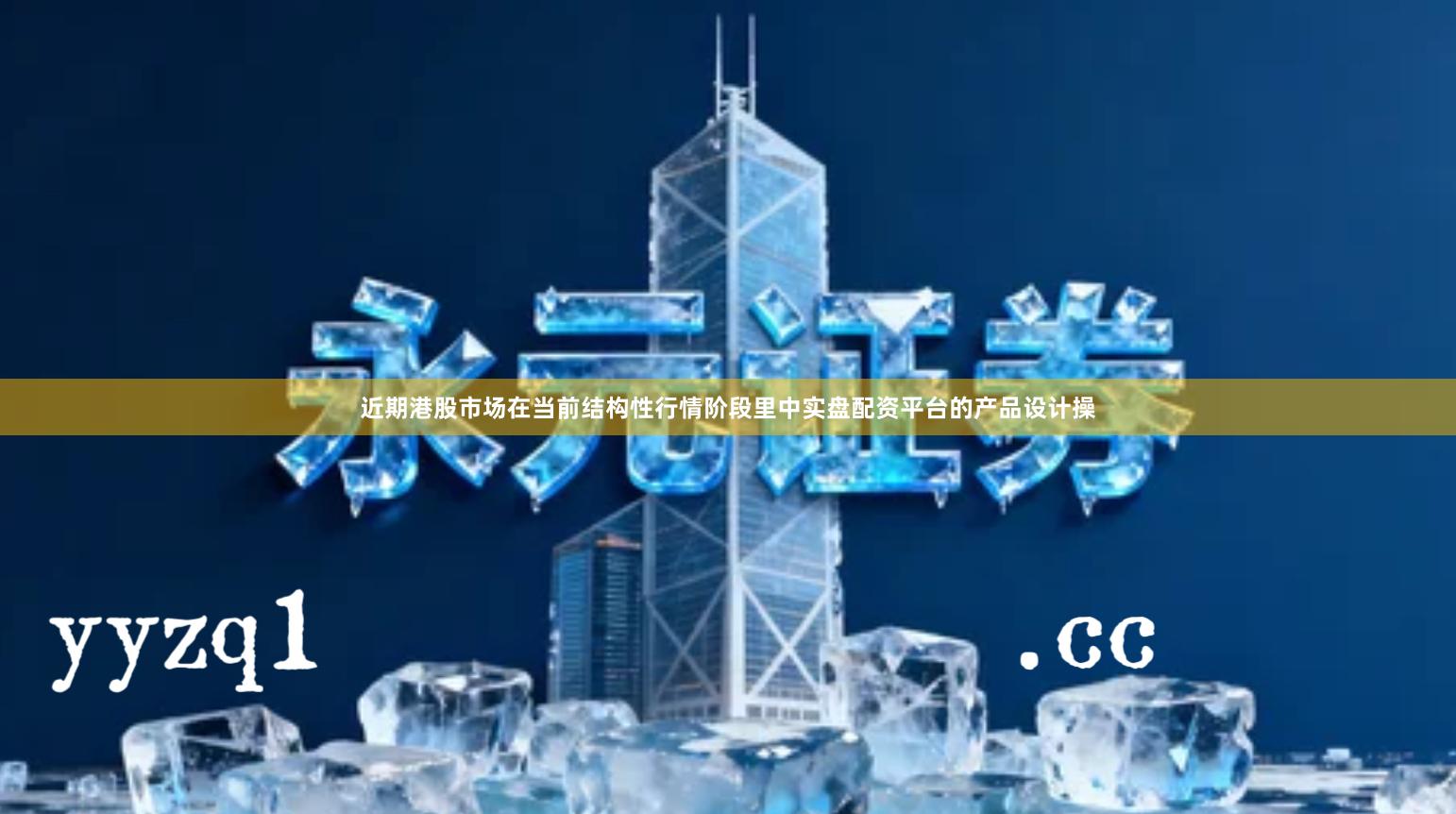 近期港股市场在当前结构性行情阶段里中实盘配资平台的产品设计操