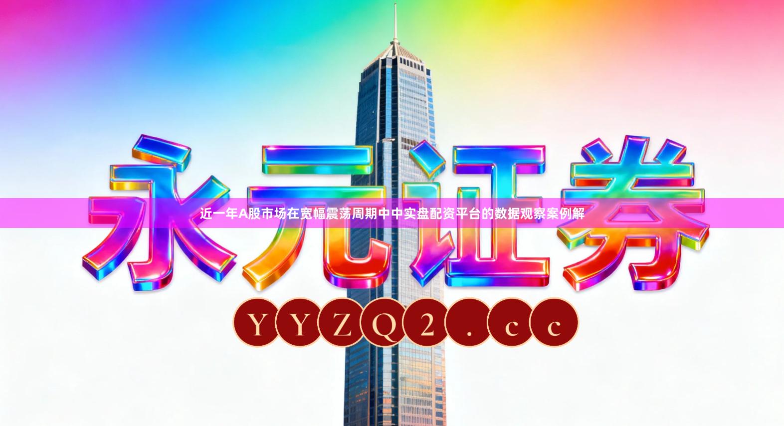 近一年A股市场在宽幅震荡周期中中实盘配资平台的数据观察案例解