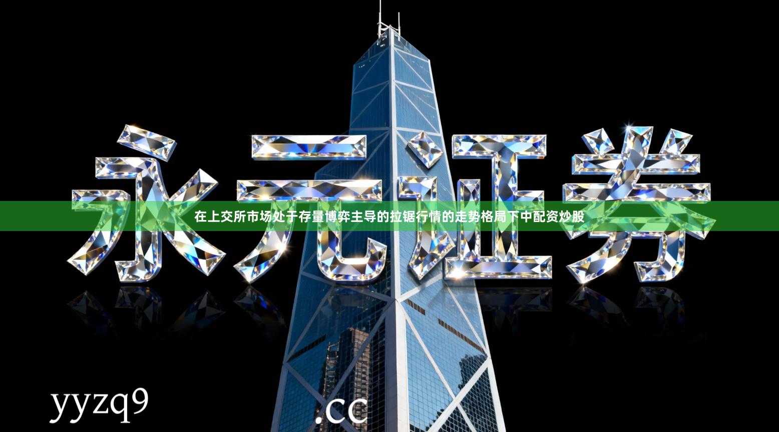 在上交所市场处于存量博弈主导的拉锯行情的走势格局下中配资炒股