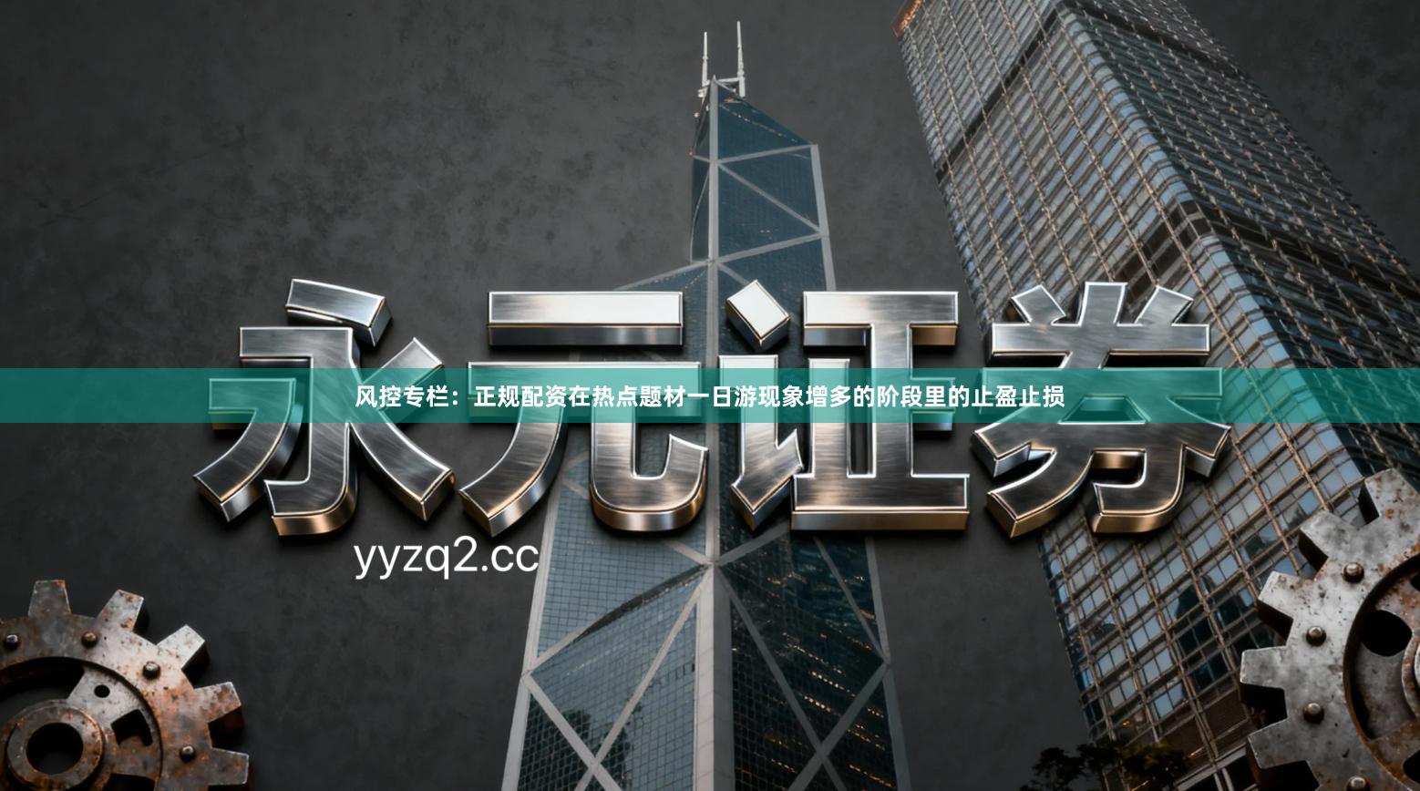 风控专栏：正规配资在热点题材一日游现象增多的阶段里的止盈止损