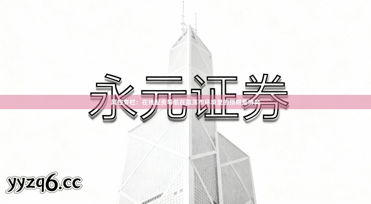 风控专栏：在线配资导航在震荡市环境里的预期差博弈