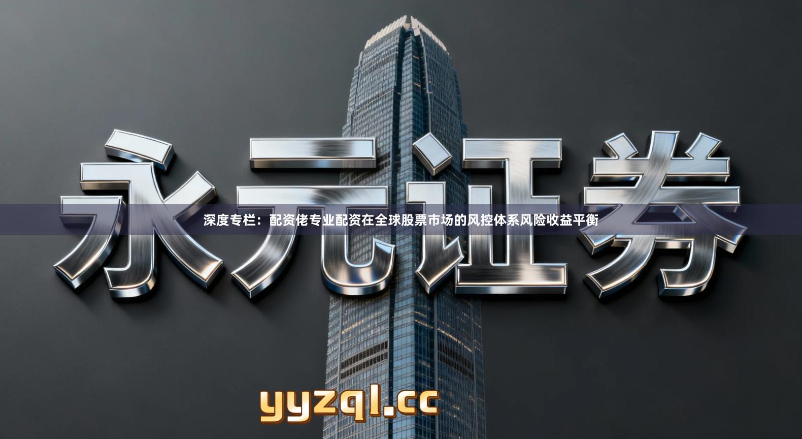 深度专栏：配资佬专业配资在全球股票市场的风控体系风险收益平衡