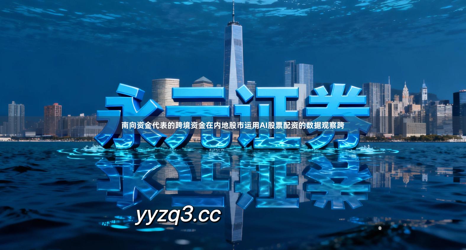 南向资金代表的跨境资金在内地股市运用AI股票配资的数据观察跨