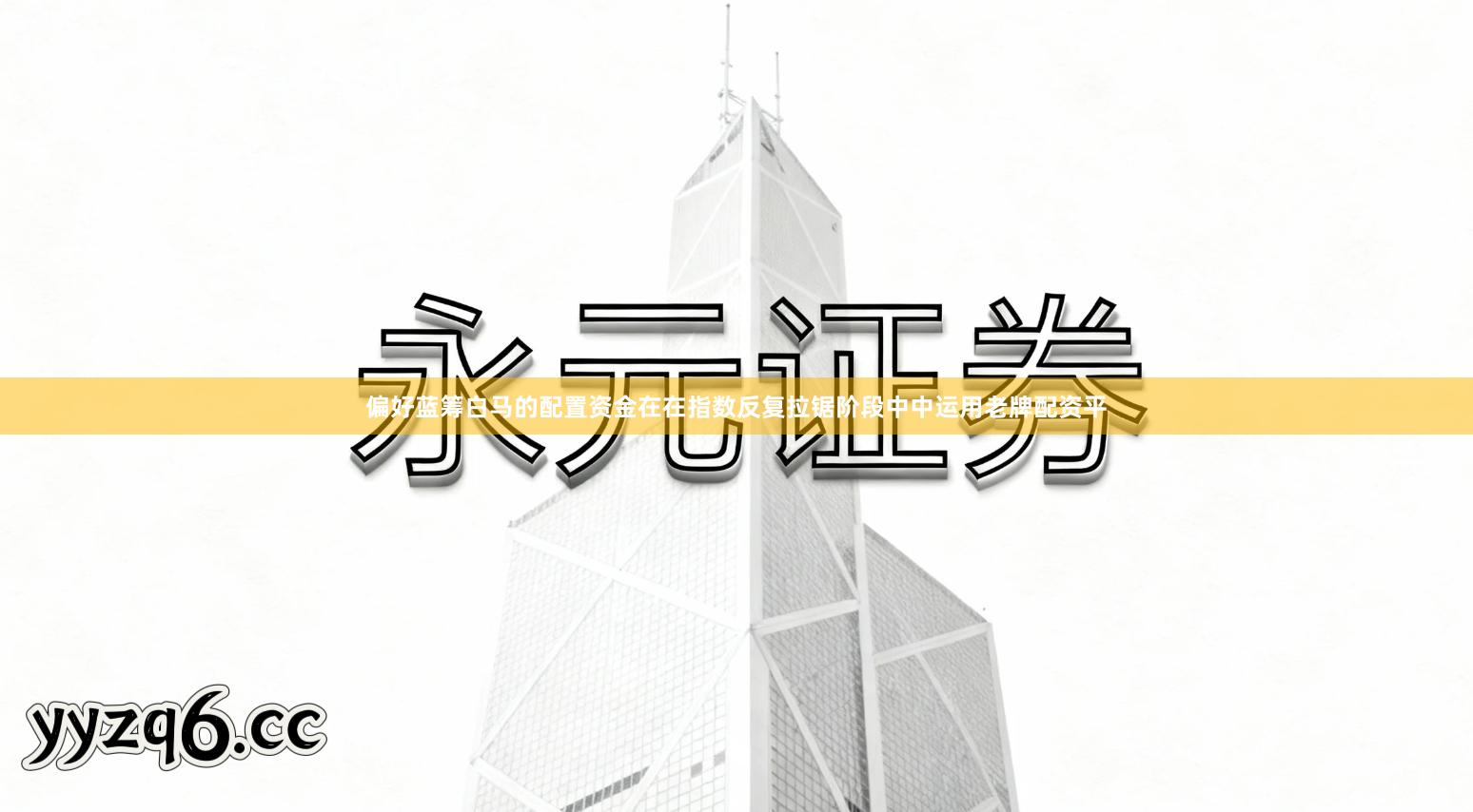 偏好蓝筹白马的配置资金在在指数反复拉锯阶段中中运用老牌配资平