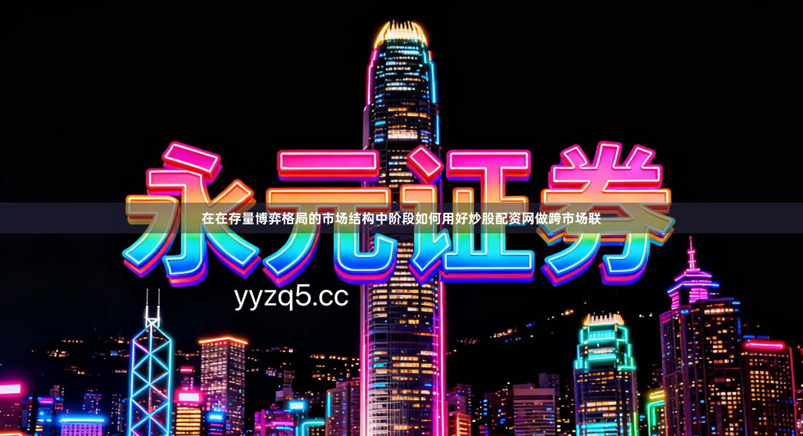 在在存量博弈格局的市场结构中阶段如何用好炒股配资网做跨市场联