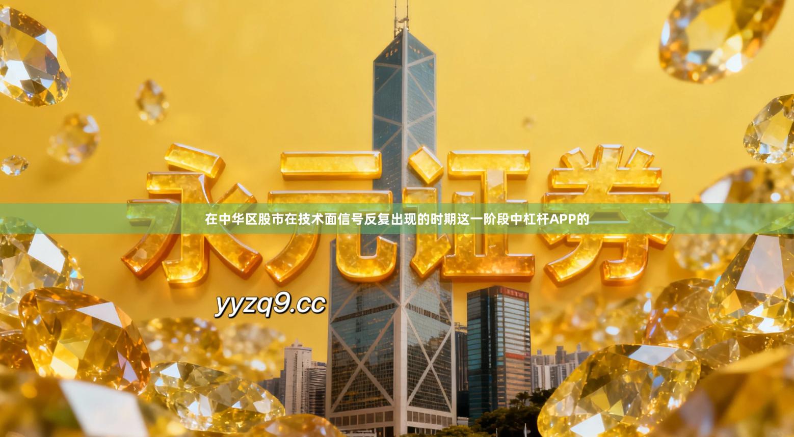 在中华区股市在技术面信号反复出现的时期这一阶段中杠杆APP的